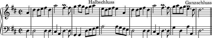 
\header {
  tagline = ##f
}

upper = \relative c'' {
  \clef treble
  \key d \major
  \time 2/2
  \tempo 2 = 80

\partial 4 a4 d d8 e fis4 d a'2 fis4.\prall fis8 g4 a8 g fis g a4 e8^\markup {\center-align "Halbschluss"} d e fis e4
a, d d8 e fis4 d a'2 fis4.\prall fis8 g a fis g e4.\prall d8 d2.^\markup {\center-align "Ganzschluss"} \bar "||"

}
lower = \relative c {
  \clef bass
  \key d \major
\partial 4 d4 d2 d4 d cis a d4. d8 g,4 g d'8 e fis g a2 a8 g fis e
d2 d4 d cis a d4. d8 g4 d a' a, d2.
}

\score {
  \new PianoStaff <<
    \new Staff = "upper" \upper
    \new Staff = "lower" \lower
  >>
  \layout {
    \context {
      \Score
      \remove "Metronome_mark_engraver"
    }
  }
  \midi { }
}
